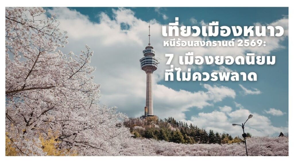 เที่ยวเมืองหนาว หนีร้อน สงกรานต์ 2569: 7 เมืองยอดนิยมที่ไม่ควรพลาด