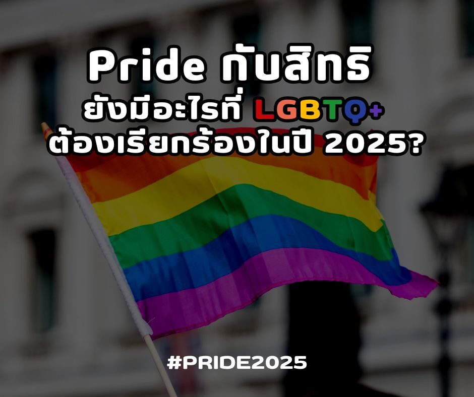 Pride กับสิทธิ ยังมีอะไรที่ LGBTQ+ ต้องเรียกร้องในปี 2025?