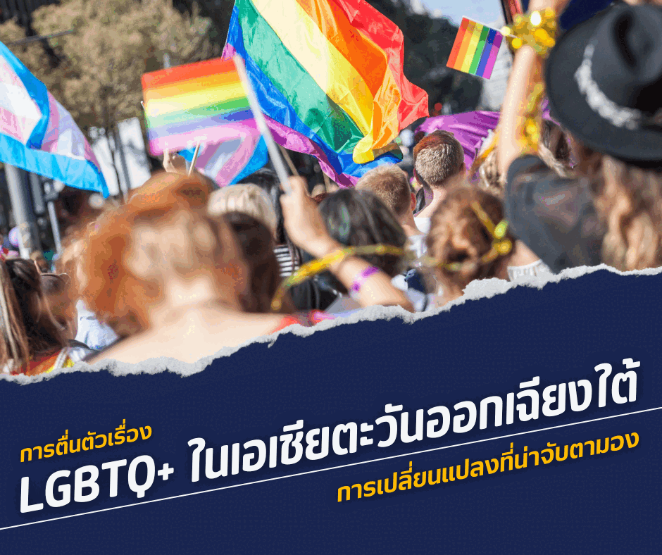 การตื่นตัวเรื่อง LGBTQ+ ในเอเชียตะวันออกเฉียงใต้ : การเปลี่ยนแปลงที่น่าจับตามอง