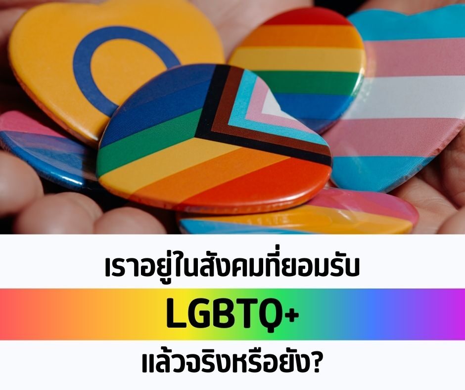 เราอยู่ในสังคมที่ยอมรับ LGBTQ+ แล้วจริงหรือยัง?