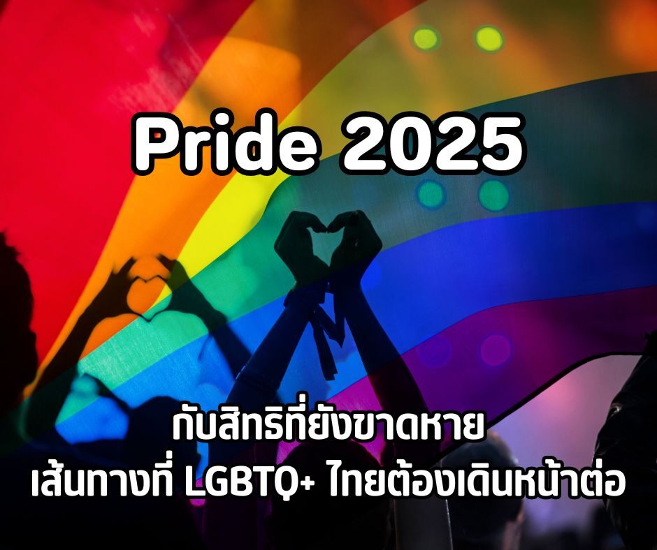 Pride 2025 กับสิทธิที่ยังขาดหาย เส้นทางที่ LGBTQ+ ไทยต้องเดินหน้าต่อ