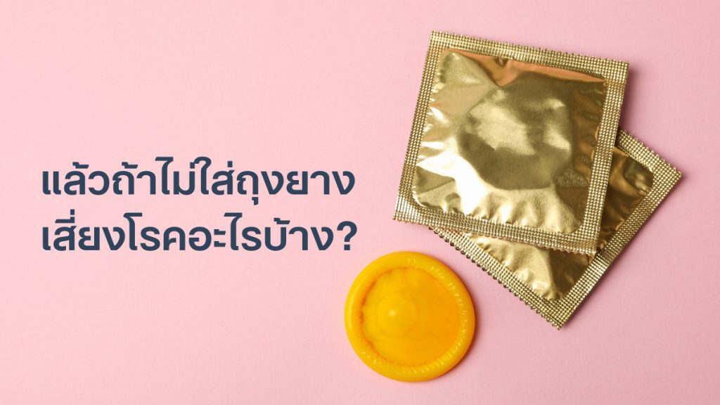 แล้วถ้าไม่ใส่ ถุงยางอนามัย เสี่ยงโรคอะไรบ้าง
