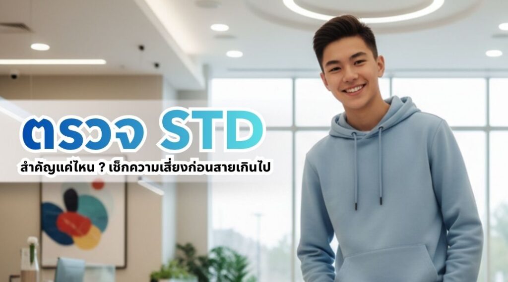 ตรวจ STD สำคัญแค่ไหน ? เช็กความเสี่ยงก่อนสายเกินไป