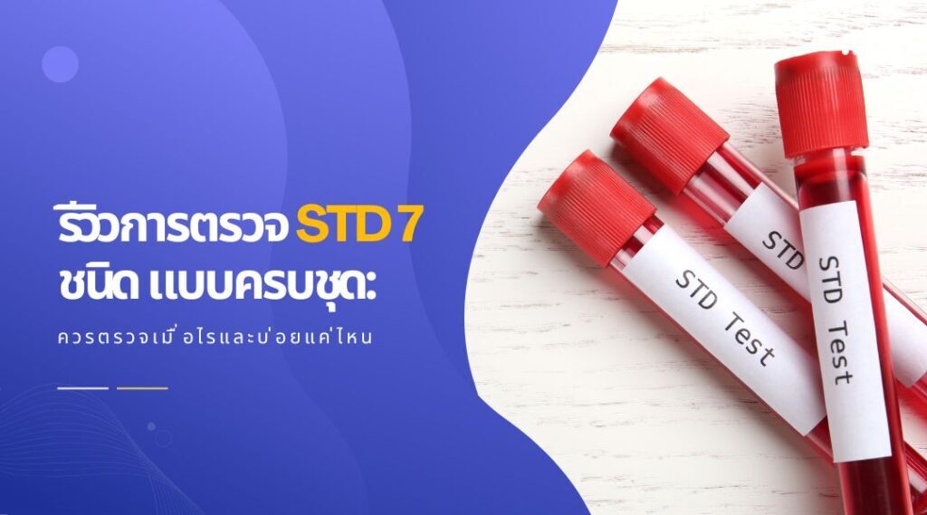 รีวิวการตรวจ STD 7 ชนิด แบบครบชุด: ควรตรวจเมื่อไรและบ่อยแค่ไหน