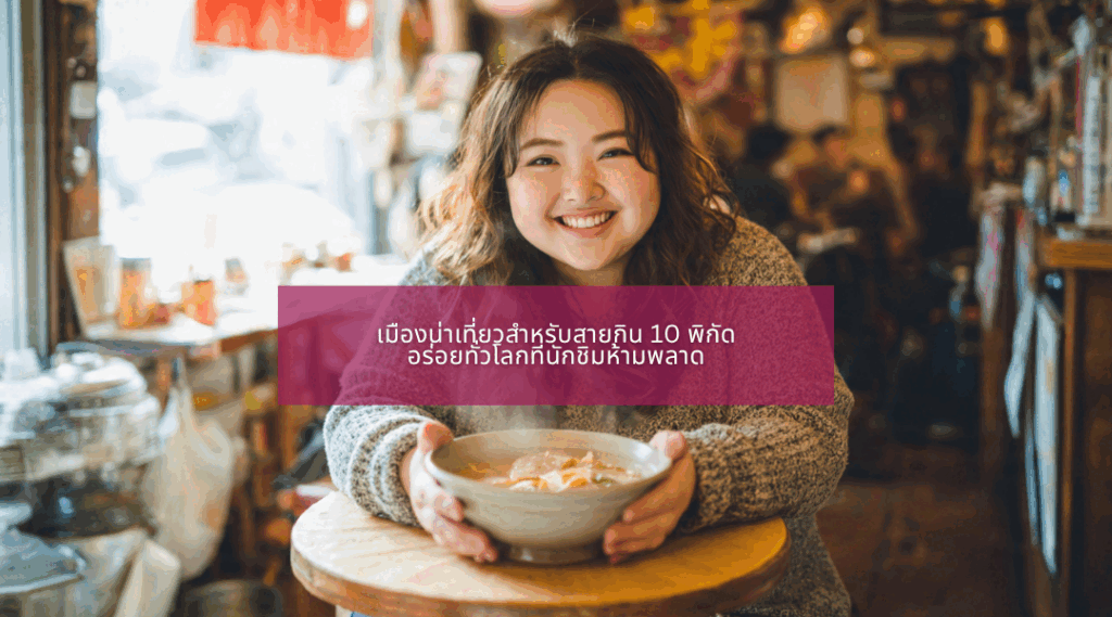 เมืองน่าเที่ยวสำหรับสายกิน 10 พิกัดอร่อยทั่วโลกที่นักชิมห้ามพลาด