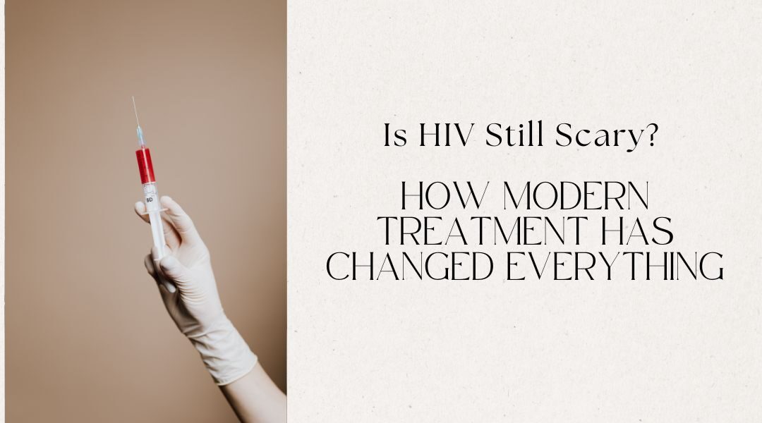 Is HIV Still Scary? How Modern Treatment Has Changed Everything