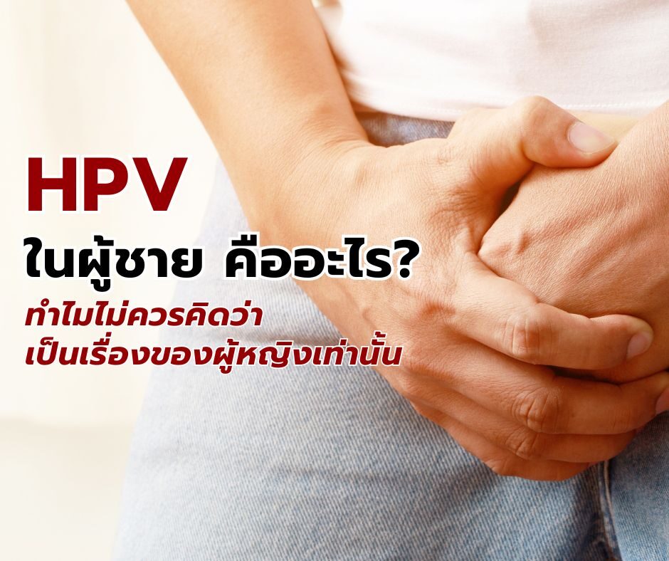 HPV ในผู้ชาย คืออะไร? ทำไมไม่ควรคิดว่าเป็นเรื่องของผู้หญิงเท่านั้น